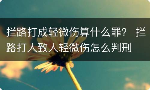 拦路打成轻微伤算什么罪？ 拦路打人致人轻微伤怎么判刑