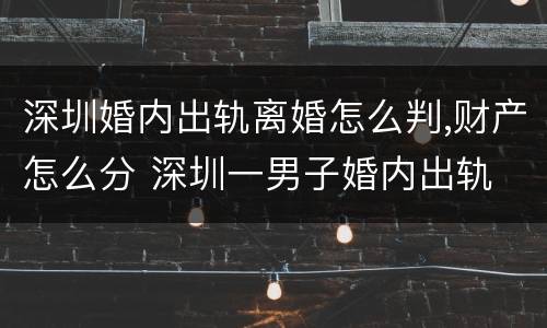 深圳婚内出轨离婚怎么判,财产怎么分 深圳一男子婚内出轨