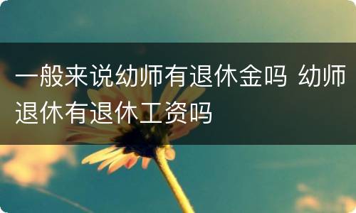 一般来说幼师有退休金吗 幼师退休有退休工资吗