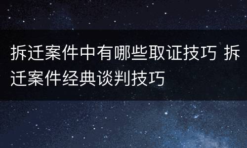 拆迁案件中有哪些取证技巧 拆迁案件经典谈判技巧