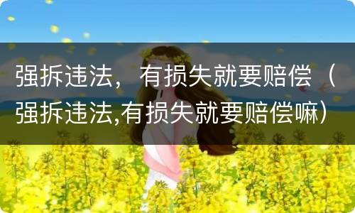 强拆违法，有损失就要赔偿（强拆违法,有损失就要赔偿嘛）