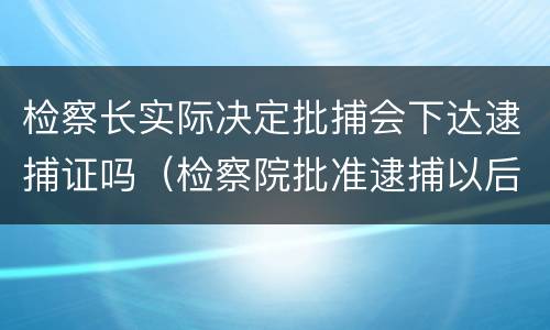 检察长实际决定批捕会下达逮捕证吗（检察院批准逮捕以后）