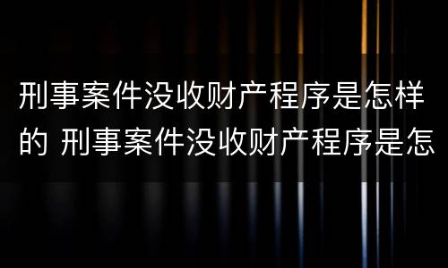 刑事案件没收财产程序是怎样的 刑事案件没收财产程序是怎样的呢
