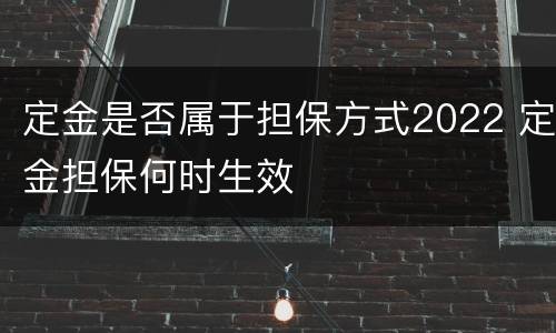 定金是否属于担保方式2022 定金担保何时生效