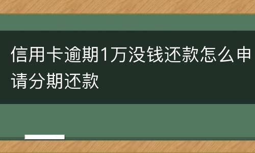 信用卡逾期1万没钱还款怎么申请分期还款