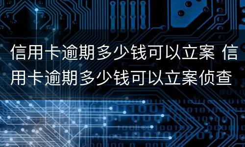 信用卡逾期多少钱可以立案 信用卡逾期多少钱可以立案侦查