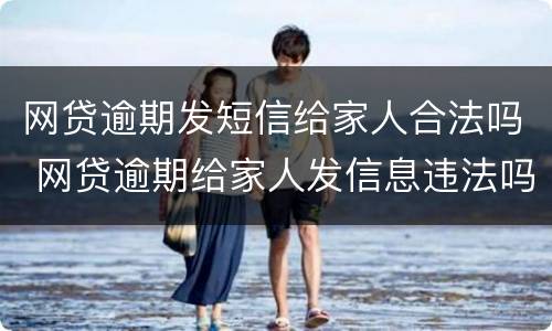 网贷逾期发短信给家人合法吗 网贷逾期给家人发信息违法吗