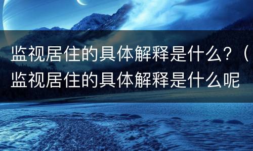 监视居住的具体解释是什么?（监视居住的具体解释是什么呢）