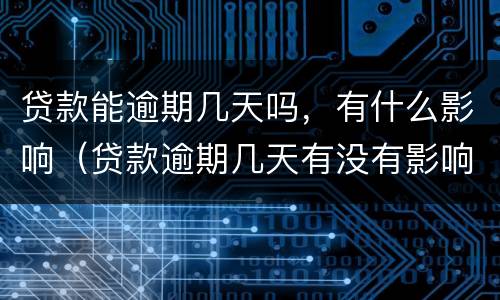 贷款能逾期几天吗，有什么影响（贷款逾期几天有没有影响）