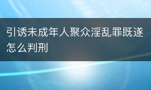 引诱未成年人聚众淫乱罪既遂怎么判刑