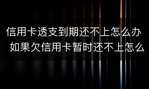 信用卡透支到期还不上怎么办 如果欠信用卡暂时还不上怎么办?