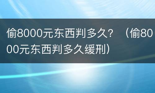 偷8000元东西判多久？（偷8000元东西判多久缓刑）