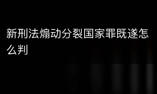 新刑法煽动分裂国家罪既遂怎么判
