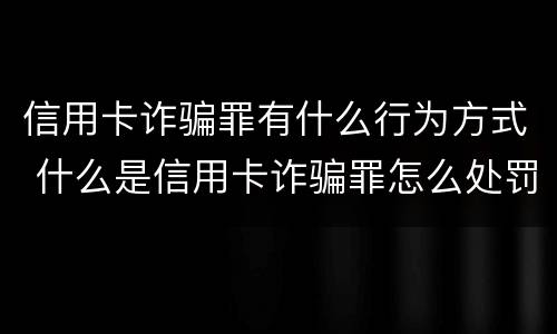 信用卡诈骗罪有什么行为方式 什么是信用卡诈骗罪怎么处罚