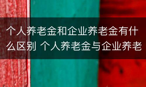 个人养老金和企业养老金有什么区别 个人养老金与企业养老金缴存的比例是多少