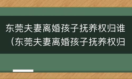 东莞夫妻离婚孩子抚养权归谁（东莞夫妻离婚孩子抚养权归谁抚养）