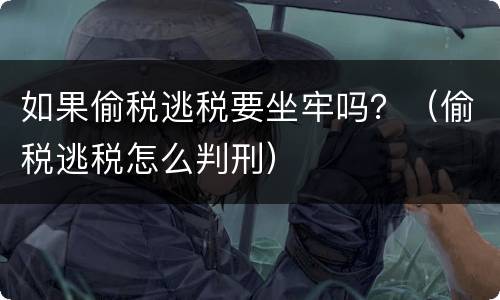 如果偷税逃税要坐牢吗？（偷税逃税怎么判刑）