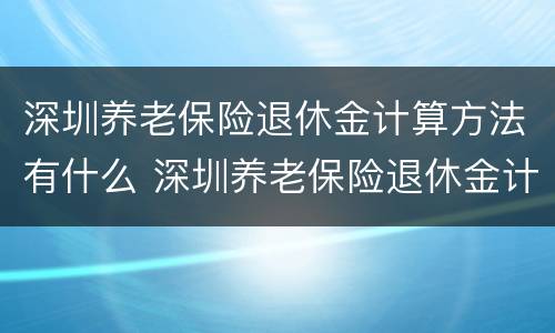 深圳养老保险退休金计算方法有什么 深圳养老保险退休金计算方法有什么规定