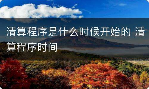 清算程序是什么时候开始的 清算程序时间