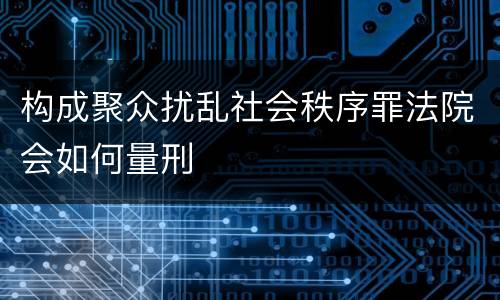 构成聚众扰乱社会秩序罪法院会如何量刑
