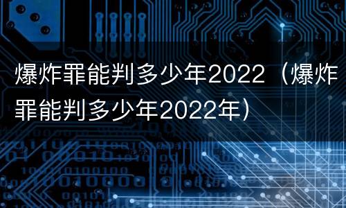 爆炸罪能判多少年2022（爆炸罪能判多少年2022年）