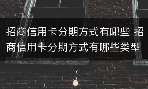 招商信用卡分期方式有哪些 招商信用卡分期方式有哪些类型