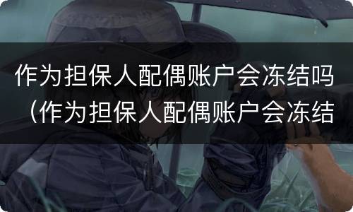 作为担保人配偶账户会冻结吗（作为担保人配偶账户会冻结吗知乎）