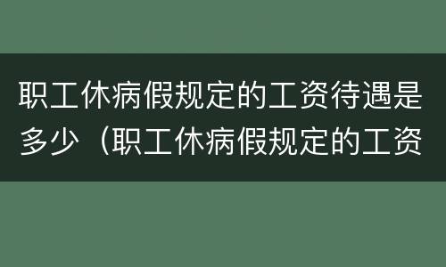 职工休病假规定的工资待遇是多少（职工休病假规定的工资待遇是多少天）