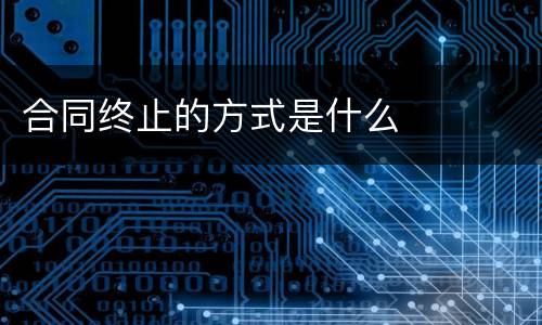 合同终止的方式是什么