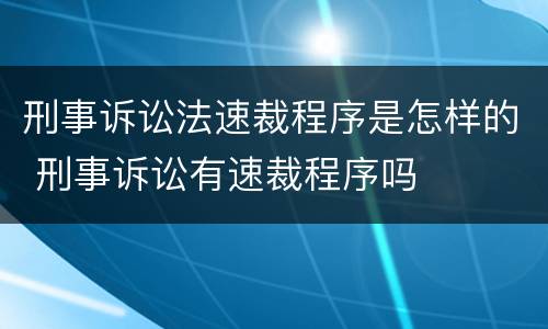 刑事诉讼法速裁程序是怎样的 刑事诉讼有速裁程序吗