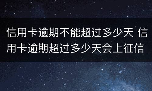 信用卡逾期不能超过多少天 信用卡逾期超过多少天会上征信
