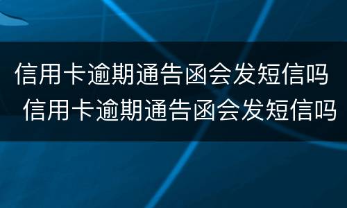 信用卡逾期通告函会发短信吗 信用卡逾期通告函会发短信吗