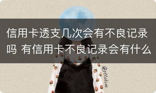 信用卡透支几次会有不良记录吗 有信用卡不良记录会有什么影响
