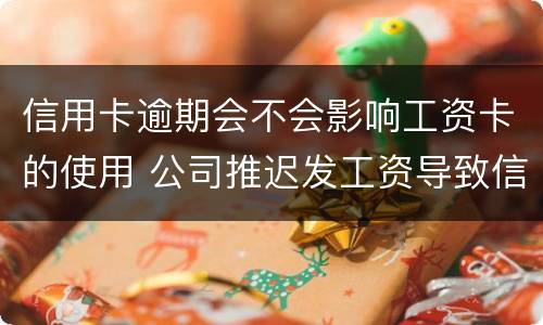信用卡逾期会不会影响工资卡的使用 公司推迟发工资导致信用卡逾期
