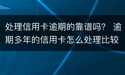 处理信用卡逾期的靠谱吗？ 逾期多年的信用卡怎么处理比较好