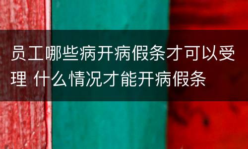 员工哪些病开病假条才可以受理 什么情况才能开病假条