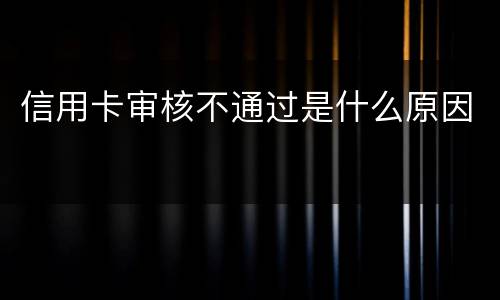 信用卡审核不通过是什么原因