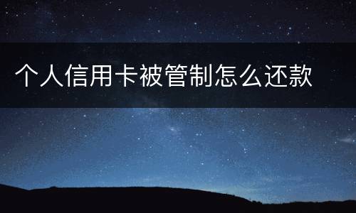个人信用卡被管制怎么还款