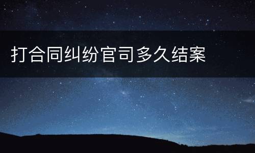 打合同纠纷官司多久结案