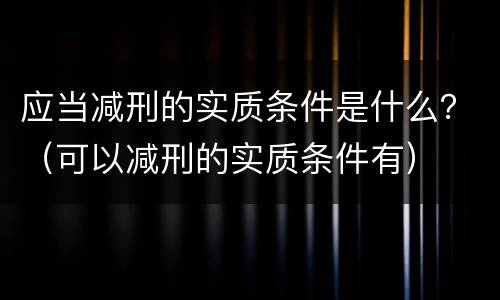 应当减刑的实质条件是什么？（可以减刑的实质条件有）