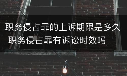 职务侵占罪的上诉期限是多久 职务侵占罪有诉讼时效吗