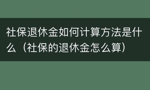社保退休金如何计算方法是什么（社保的退休金怎么算）