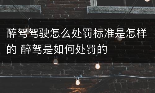 醉驾驾驶怎么处罚标准是怎样的 醉驾是如何处罚的