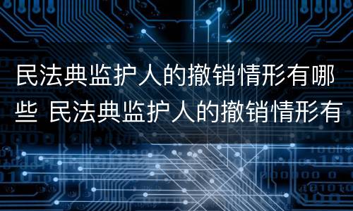 民法典监护人的撤销情形有哪些 民法典监护人的撤销情形有哪些规定