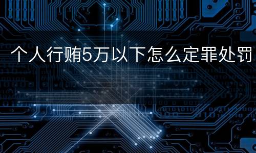 个人行贿5万以下怎么定罪处罚