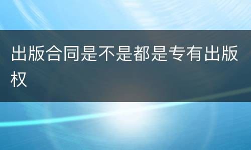 出版合同是不是都是专有出版权