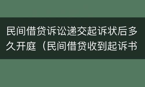 民间借贷诉讼递交起诉状后多久开庭（民间借贷收到起诉书后多久开庭）