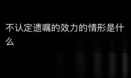 不认定遗嘱的效力的情形是什么