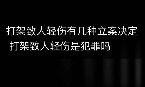 打架致人轻伤有几种立案决定 打架致人轻伤是犯罪吗