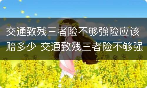 交通致残三者险不够強险应该赔多少 交通致残三者险不够强险应该赔多少钱